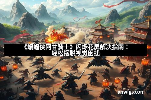 《蝙蝠侠阿甘骑士》闪烁花屏解决指南：轻松摆脱视觉困扰