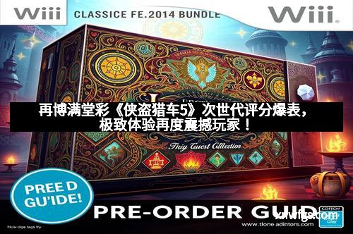 再博满堂彩《侠盗猎车5》次世代评分爆表，极致体验再度震撼玩家！
